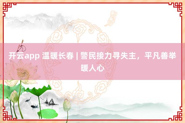 开云app 温暖长春 | 警民接力寻失主，平凡善举暖人心