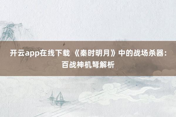 开云app在线下载 《秦时明月》中的战场杀器：百战神机弩解析