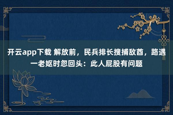 开云app下载 解放前，民兵排长搜捕敌酋，路遇一老妪时忽回头：此人屁股有问题