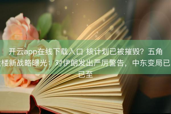开云app在线下载入口 核计划已被摧毁?五角大楼新战略曝光:对伊朗发出严厉警告,中东变局已至