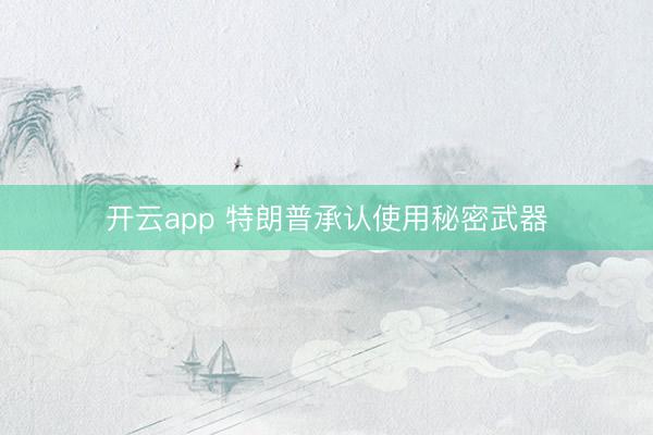 开云app 特朗普承认使用秘密武器
