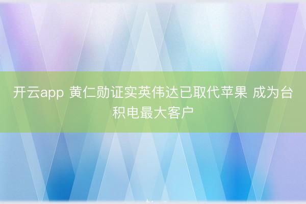开云app 黄仁勋证实英伟达已取代苹果 成为台积电最大客户