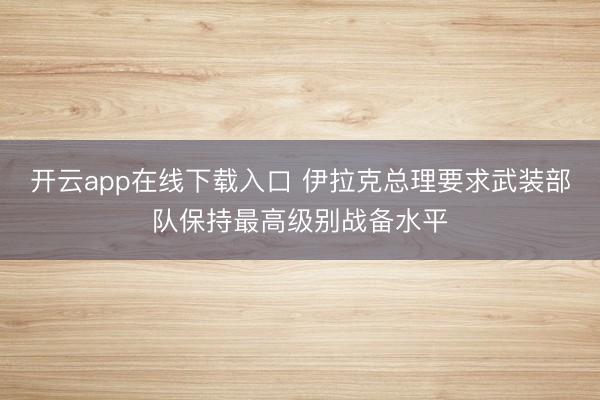 开云app在线下载入口 伊拉克总理要求武装部队保持最高级别战备水平