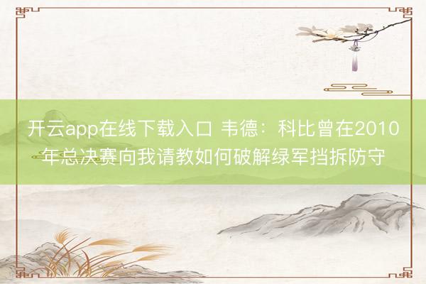 开云app在线下载入口 韦德：科比曾在2010年总决赛向我请教如何破解绿军挡拆防守