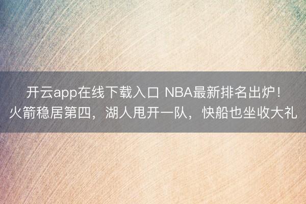 开云app在线下载入口 NBA最新排名出炉!火箭稳居第四,湖人甩开一队,快船也坐收大礼