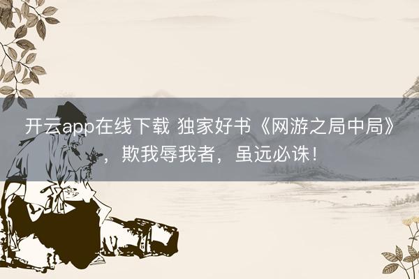 开云app在线下载 独家好书《网游之局中局》，欺我辱我者，虽远必诛！