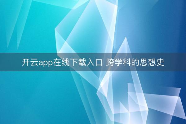 开云app在线下载入口 跨学科的思想史