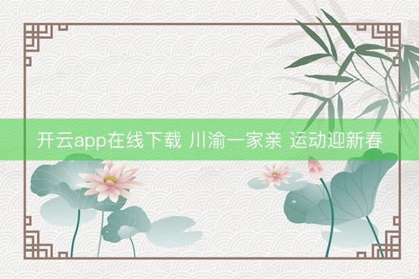 开云app在线下载 川渝一家亲 运动迎新春