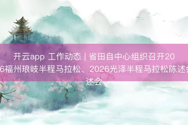 开云app 工作动态 | 省田自中心组织召开2026福州琅岐半程马拉松、2026光泽半程马拉松陈述会