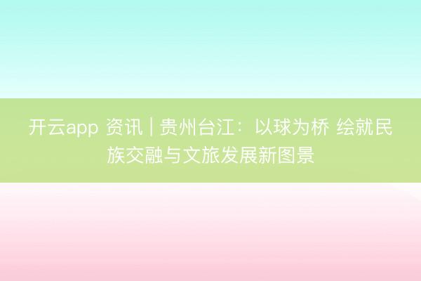 开云app 资讯 | 贵州台江:以球为桥 绘就民族交融与文旅发展新图景