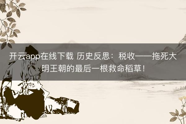 开云app在线下载 历史反思：税收——拖死大明王朝的最后一根救命稻草！