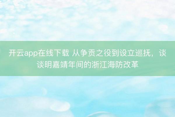 开云app在线下载 从争贡之役到设立巡抚，谈谈明嘉靖年间的浙江海防改革
