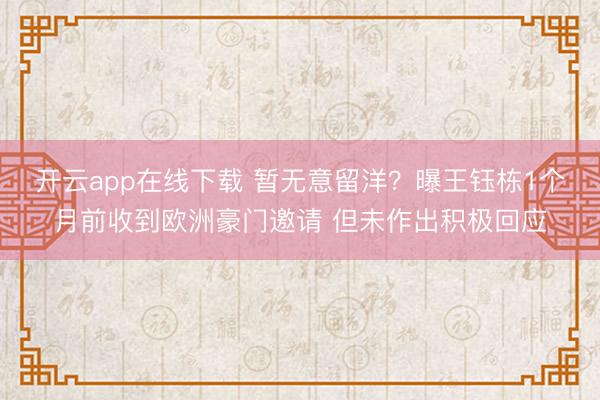 开云app在线下载 暂无意留洋？曝王钰栋1个月前收到欧洲豪门邀请 但未作出积极回应