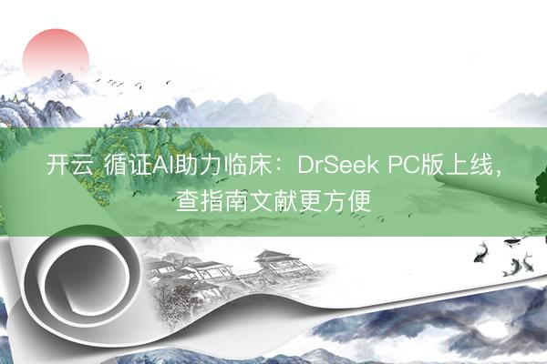 开云 循证AI助力临床：DrSeek PC版上线，查指南文献更方便