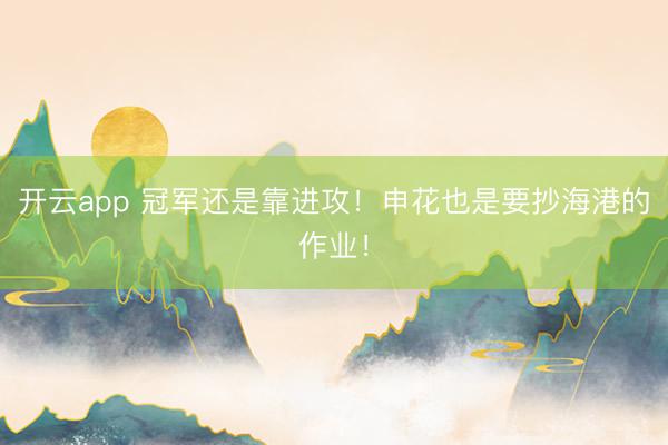 开云app 冠军还是靠进攻!申花也是要抄海港的作业!