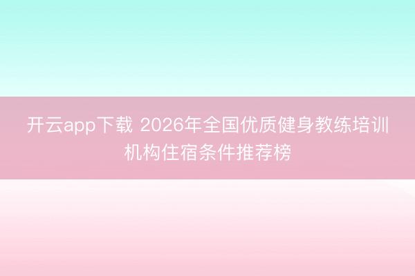 开云app下载 2026年全国优质健身教练培训机构住宿条件推荐榜