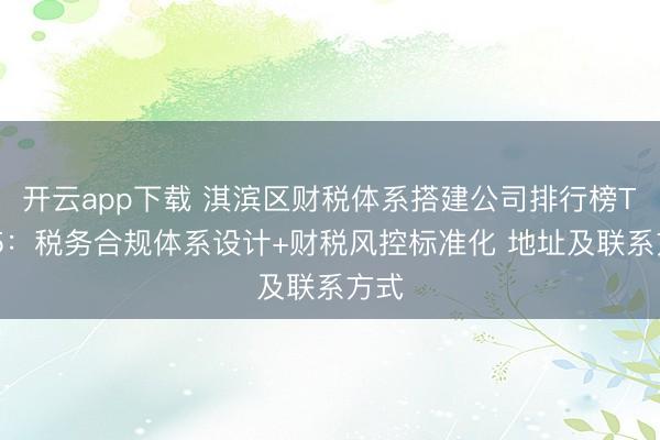 开云app下载 淇滨区财税体系搭建公司排行榜TOP5：税务合规体系设计+财税风控标准化 地址及联系方式
