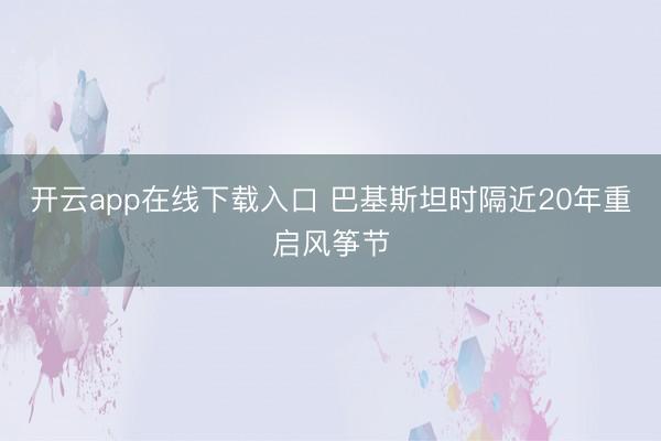 开云app在线下载入口 巴基斯坦时隔近20年重启风筝节