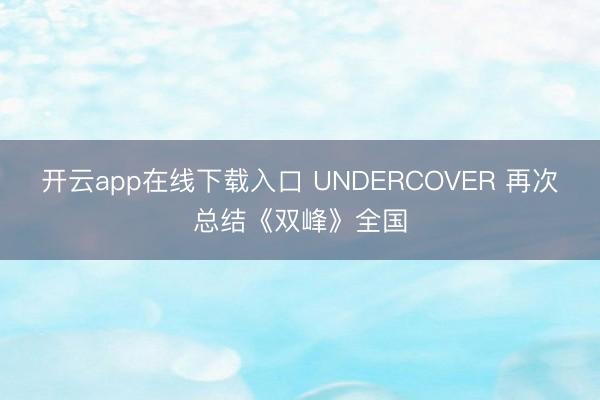 开云app在线下载入口 UNDERCOVER 再次总结《双峰》全国