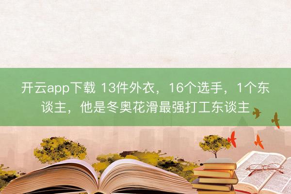 开云app下载 13件外衣，16个选手，1个东谈主，他是冬奥花滑最强打工东谈主