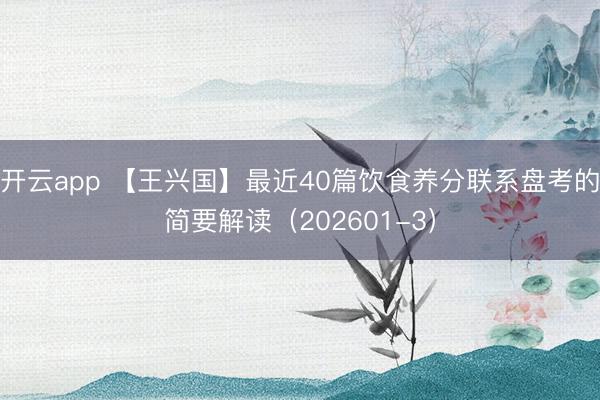 开云app 【王兴国】最近40篇饮食养分联系盘考的简要解读（202601-3）