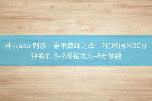 开云app 刺激！意甲巅峰之战：7亿欧国米90分钟绝杀 3-2掀起尤文+8分领跑