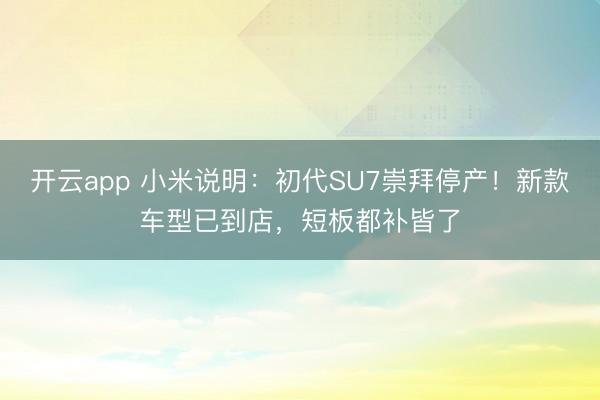 开云app 小米说明：初代SU7崇拜停产！新款车型已到店，短板都补皆了