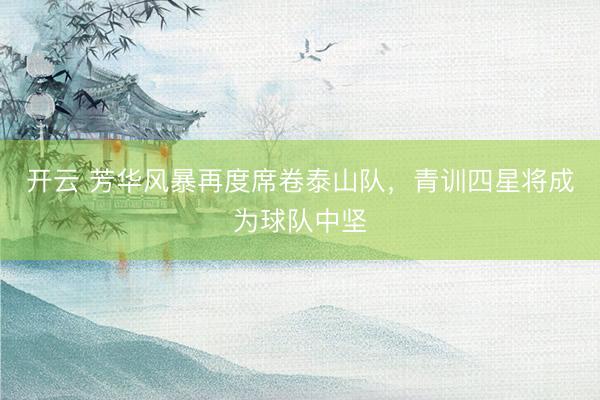 开云 芳华风暴再度席卷泰山队，青训四星将成为球队中坚