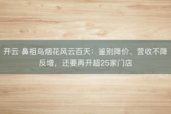 开云 鼻祖鸟烟花风云百天:鉴别降价、营收不降反增,还要再开超25家门店