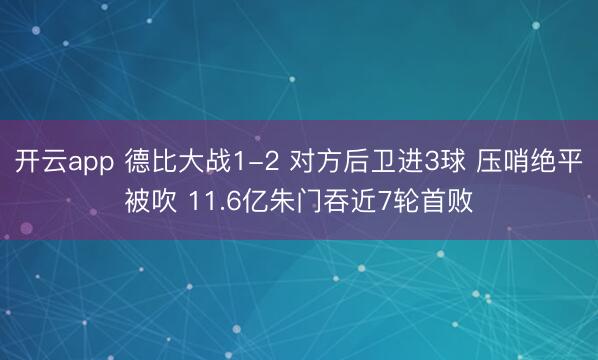 开云app 德比大战1-2 对方后卫进3球 压哨绝平被吹 11.6亿朱门吞近7轮首败