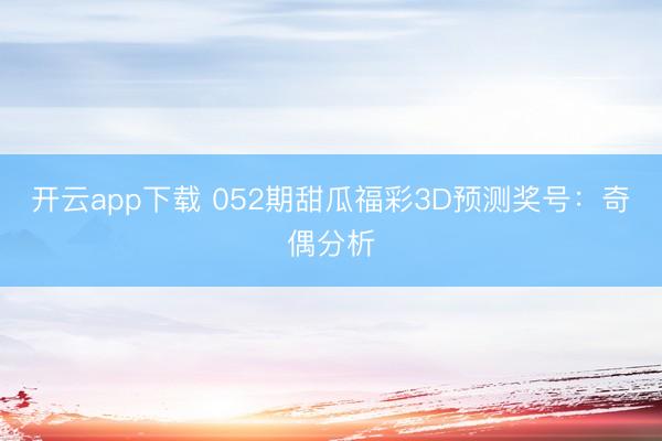开云app下载 052期甜瓜福彩3D预测奖号:奇偶分析