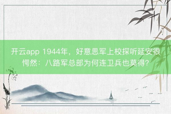 开云app 1944年,好意思军上校探听延安很愕然:八路军总部为何连卫兵也莫得?