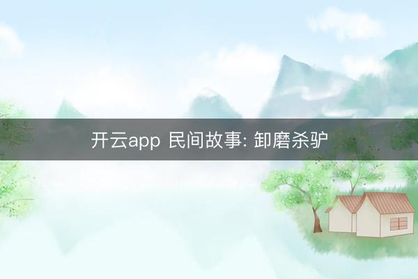 开云app 民间故事: 卸磨杀驴