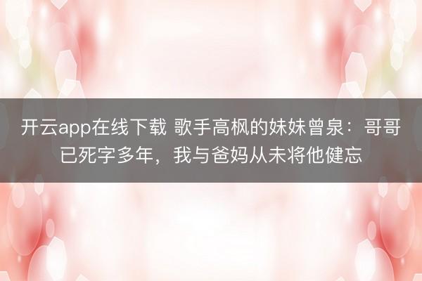 开云app在线下载 歌手高枫的妹妹曾泉：哥哥已死字多年，我与爸妈从未将他健忘