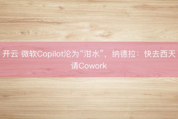 开云 微软Copilot沦为“泔水”,纳德拉:快去西天请Cowork