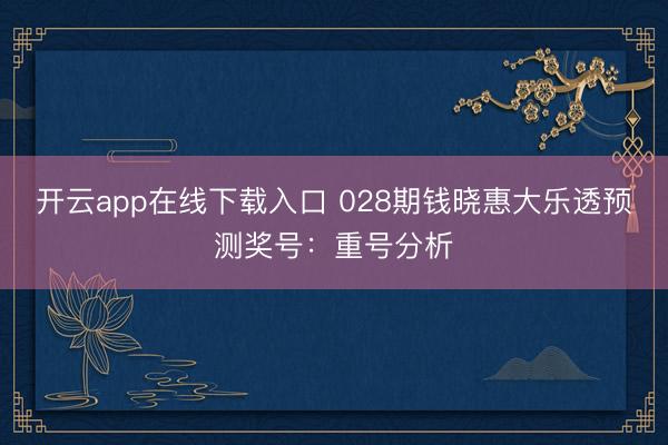 开云app在线下载入口 028期钱晓惠大乐透预测奖号：重号分析