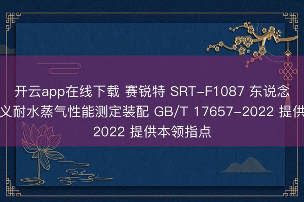 开云app在线下载 赛锐特 SRT-F1087 东说念主造板名义耐水蒸气性能测定装配 GB/T 17657-2022 提供本领指点