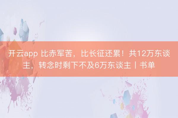 开云app 比赤军苦，比长征还累！共12万东谈主，转念时剩下不及6万东谈主丨书单