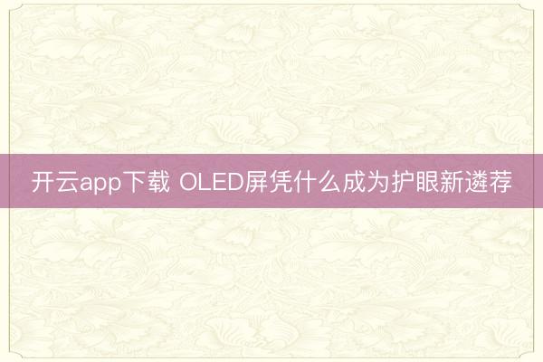 开云app下载 OLED屏凭什么成为护眼新遴荐