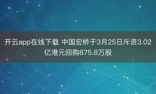 开云app在线下载 中国宏桥于3月25日斥资3.02亿港元回购875.8万股