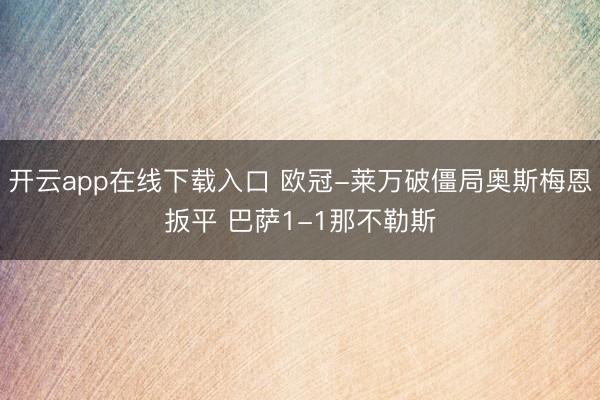 开云app在线下载入口 欧冠-莱万破僵局奥斯梅恩扳平 巴萨1-1那不勒斯