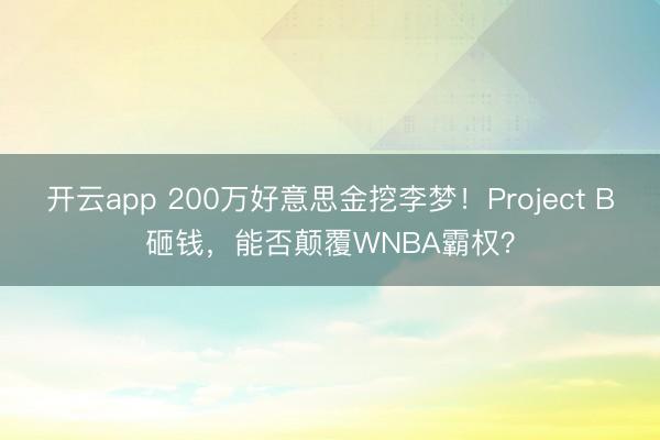 开云app 200万好意思金挖李梦！Project B砸钱，能否颠覆WNBA霸权？