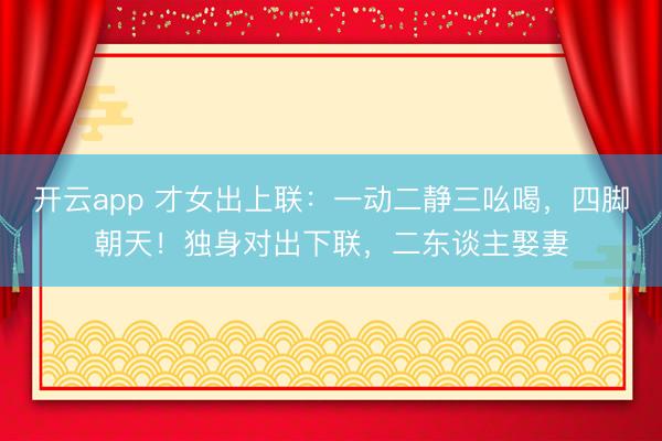 开云app 才女出上联：一动二静三吆喝，四脚朝天！独身对出下联，二东谈主娶妻