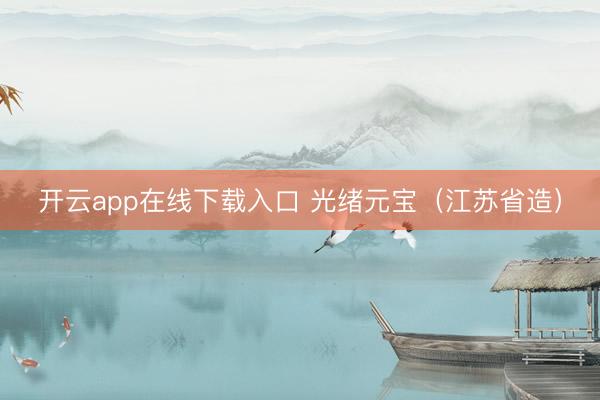 开云app在线下载入口 光绪元宝（江苏省造）