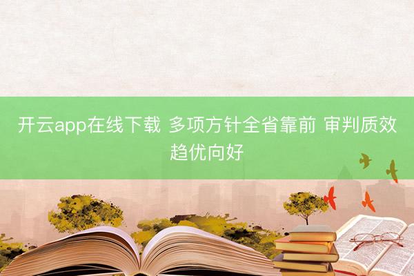 开云app在线下载 多项方针全省靠前 审判质效趋优向好