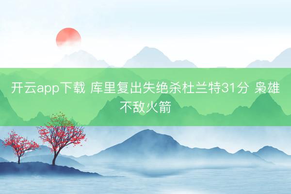 开云app下载 库里复出失绝杀杜兰特31分 枭雄不敌火箭