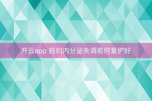 开云app 妊妇内分泌失调若何爱护好