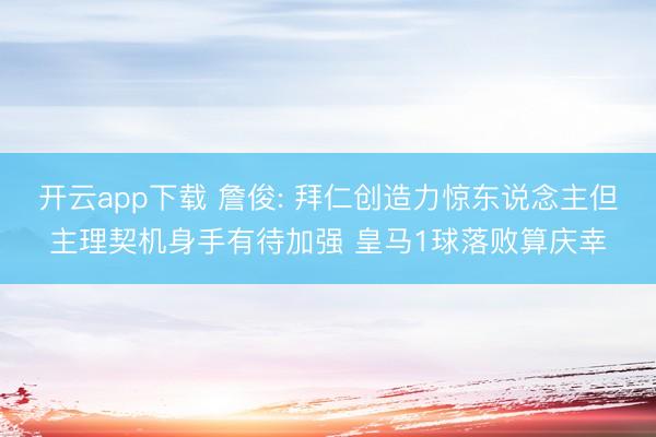 开云app下载 詹俊: 拜仁创造力惊东说念主但主理契机身手有待加强 皇马1球落败算庆幸
