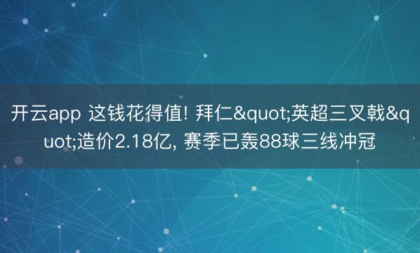 开云app 这钱花得值! 拜仁"英超三叉戟"造价2.18亿, 赛季已轰88球三线冲冠