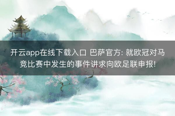 开云app在线下载入口 巴萨官方: 就欧冠对马竞比赛中发生的事件讲求向欧足联申报!